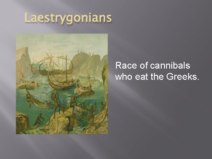 Laestrygonians Race of cannibals who eat the Greeks. 