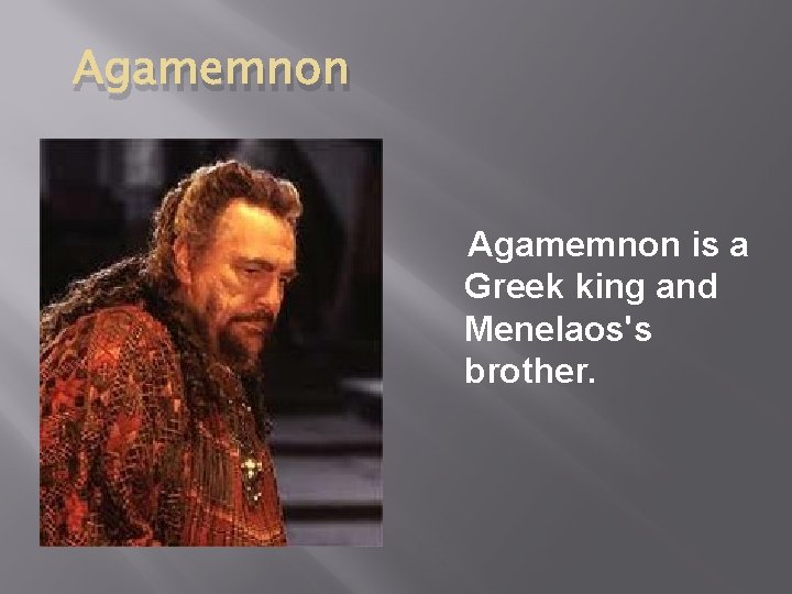 Agamemnon is a Greek king and Menelaos's brother. 