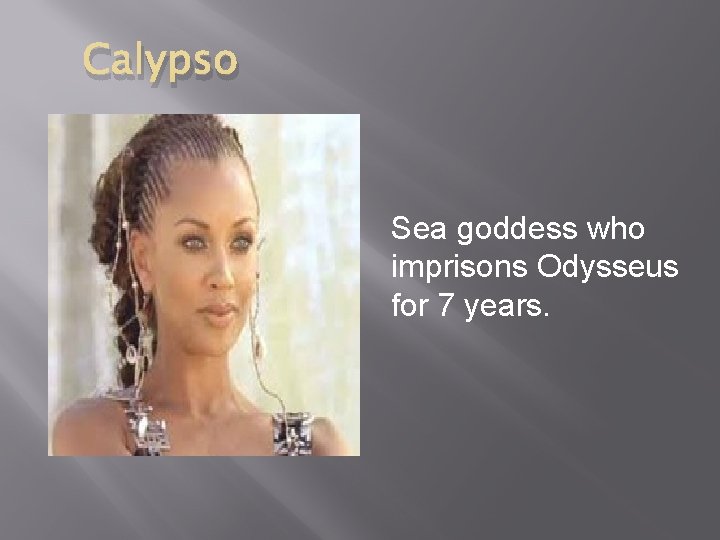Calypso Sea goddess who imprisons Odysseus for 7 years. 