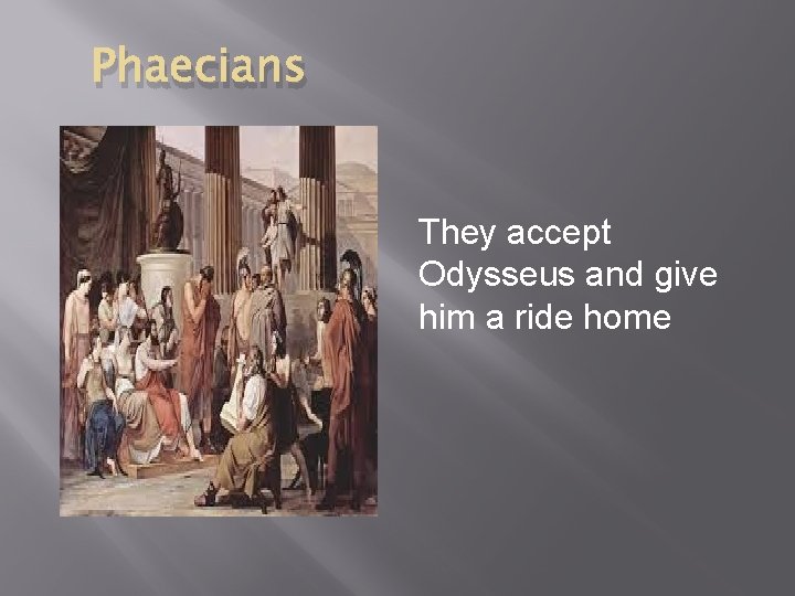 Phaecians They accept Odysseus and give him a ride home 