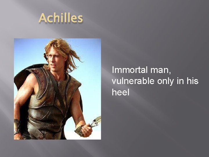 Achilles Immortal man, vulnerable only in his heel 