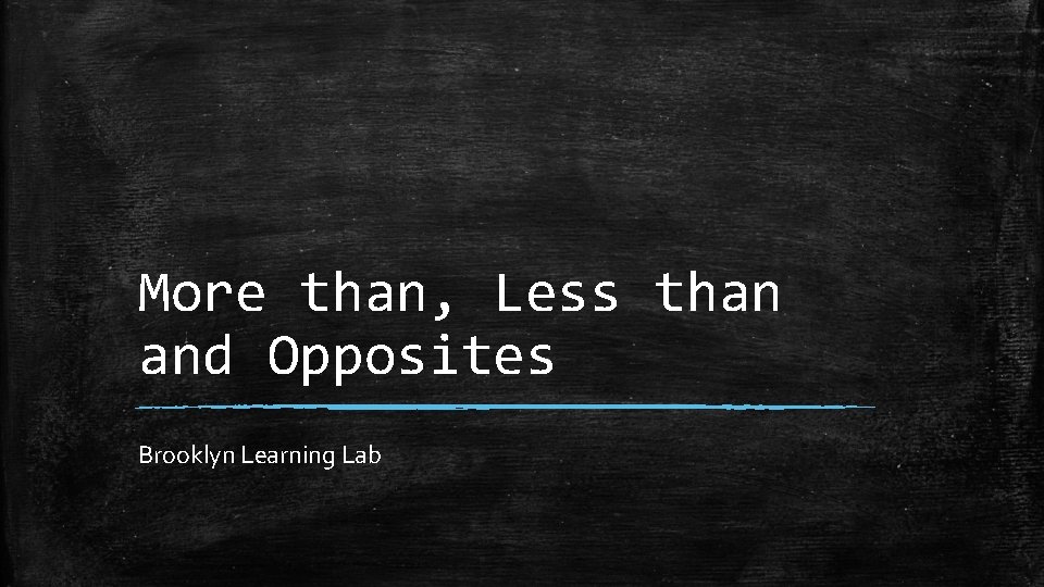 More than, Less than and Opposites Brooklyn Learning Lab 