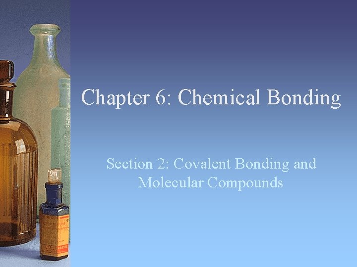 Chapter 6: Chemical Bonding Section 2: Covalent Bonding and Molecular Compounds 