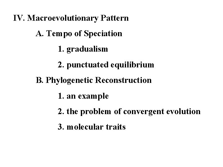 IV. Macroevolutionary Pattern A. Tempo of Speciation 1. gradualism 2. punctuated equilibrium B. Phylogenetic