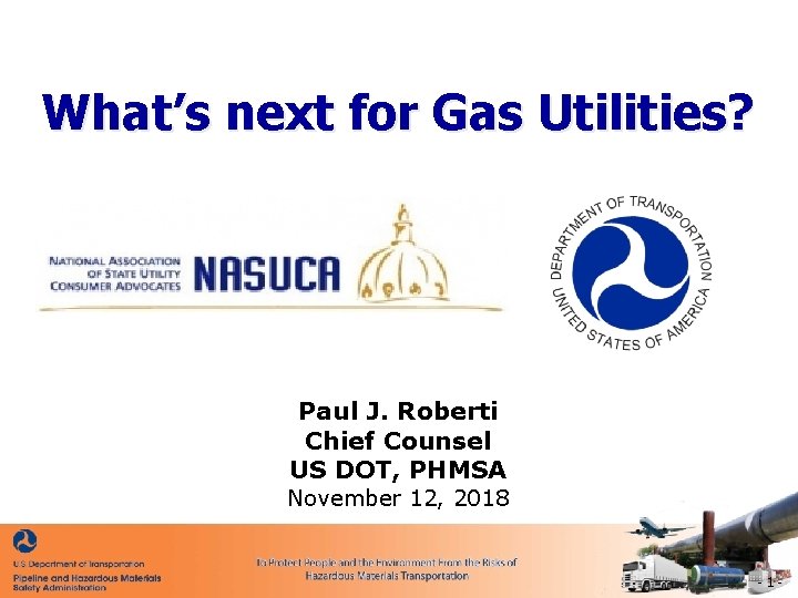 What’s next for Gas Utilities? Paul J. Roberti Chief Counsel US DOT, PHMSA November