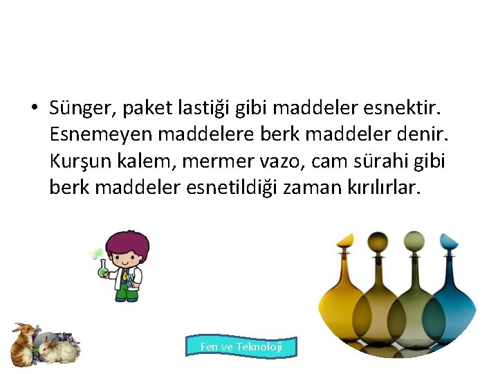  • Sünger, paket lastiği gibi maddeler esnektir. Esnemeyen maddelere berk maddeler denir. Kurşun