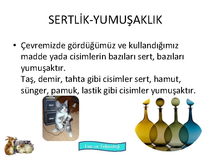 SERTLİK-YUMUŞAKLIK • Çevremizde gördüğümüz ve kullandığımız madde yada cisimlerin bazıları sert, bazıları yumuşaktır. Taş,