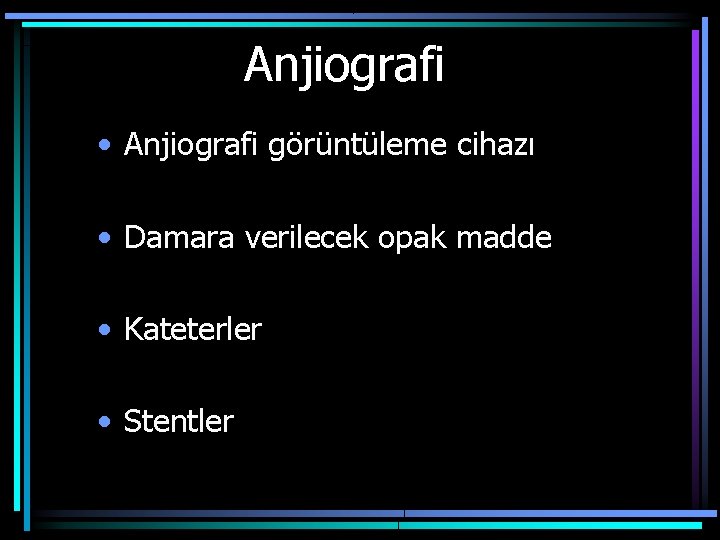 Anjiografi • Anjiografi görüntüleme cihazı • Damara verilecek opak madde • Kateterler • Stentler