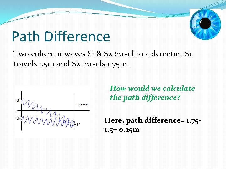 Path Difference Two coherent waves S 1 & S 2 travel to a detector.