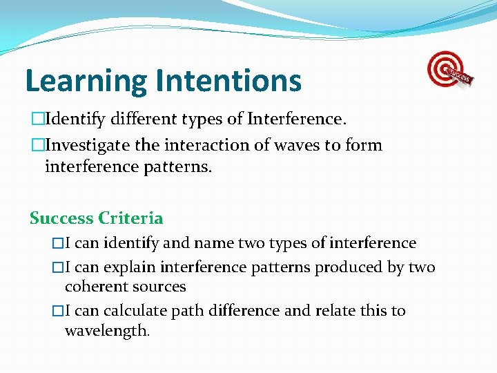 Learning Intentions �Identify different types of Interference. �Investigate the interaction of waves to form