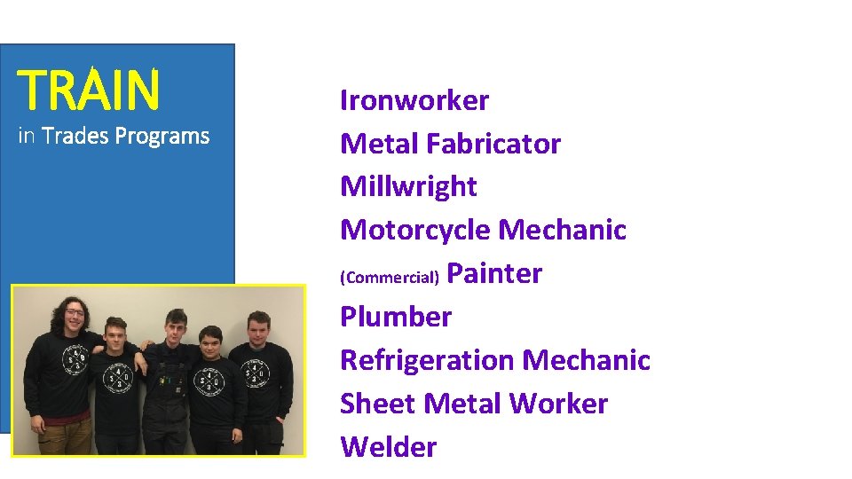 TRAIN in Trades Programs Ironworker Metal Fabricator Millwright Motorcycle Mechanic (Commercial) Painter Plumber Refrigeration
