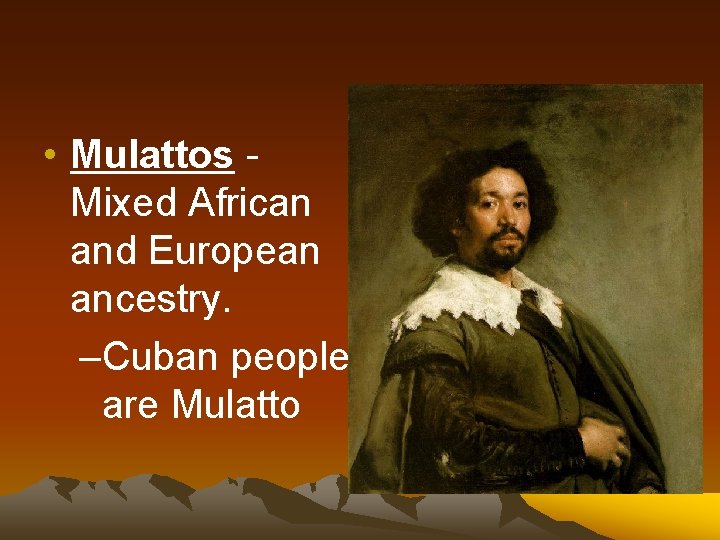  • Mulattos Mixed African and European ancestry. –Cuban people are Mulatto 