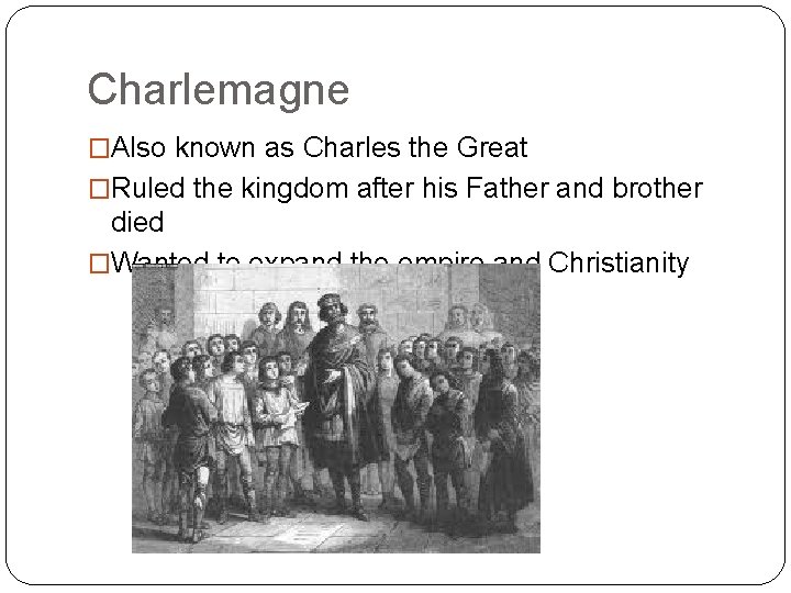 Charlemagne �Also known as Charles the Great �Ruled the kingdom after his Father and