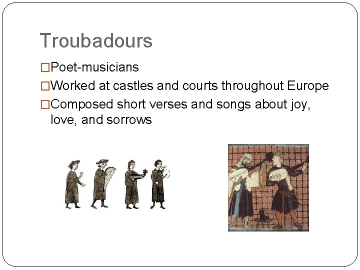 Troubadours �Poet-musicians �Worked at castles and courts throughout Europe �Composed short verses and songs