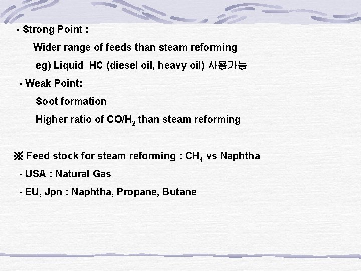 - Strong Point : Wider range of feeds than steam reforming eg) Liquid HC