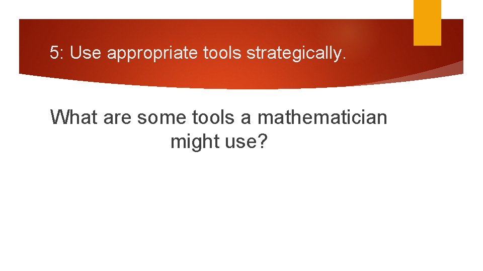 5: Use appropriate tools strategically. What are some tools a mathematician might use? 