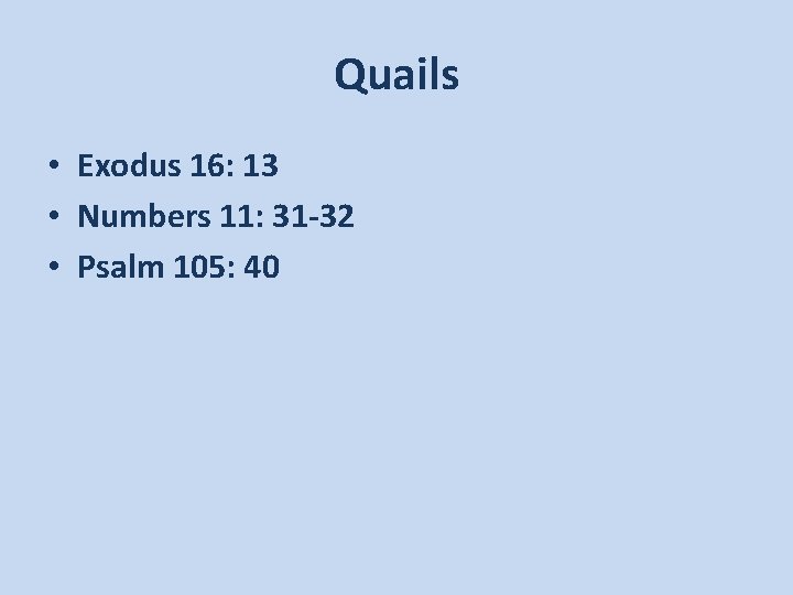 Quails • Exodus 16: 13 • Numbers 11: 31 -32 • Psalm 105: 40