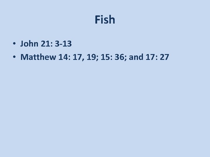 Fish • John 21: 3 -13 • Matthew 14: 17, 19; 15: 36; and