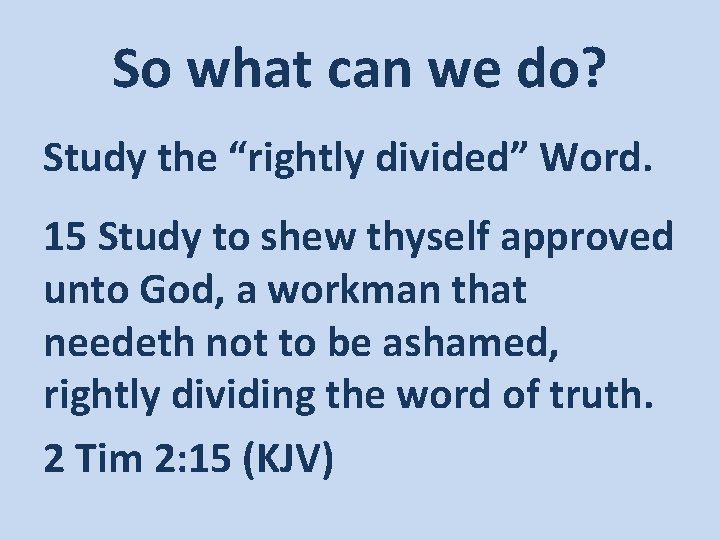 So what can we do? Study the “rightly divided” Word. 15 Study to shew
