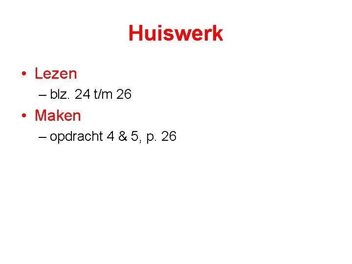 Huiswerk • Lezen – blz. 24 t/m 26 • Maken – opdracht 4 &