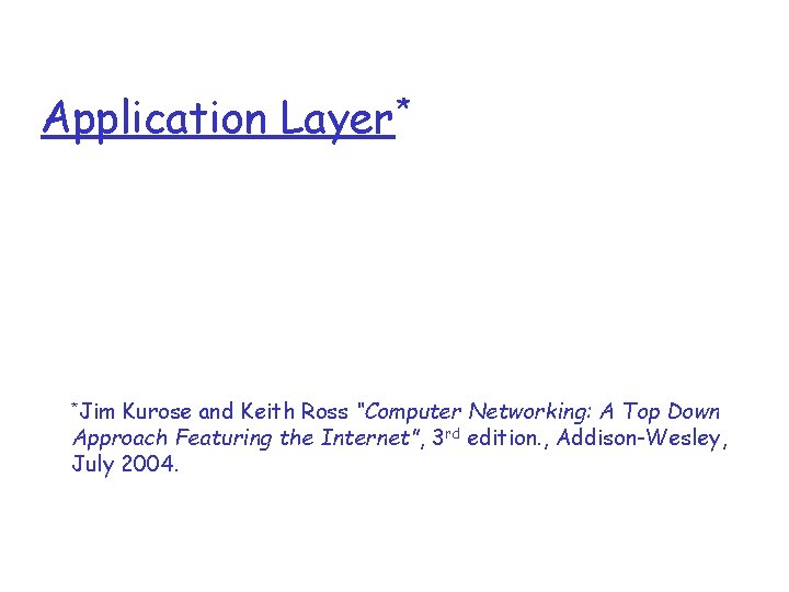Application Layer* *Jim Kurose and Keith Ross “Computer Networking: A Top Down Approach Featuring