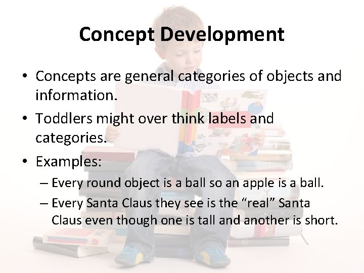 Concept Development • Concepts are general categories of objects and information. • Toddlers might