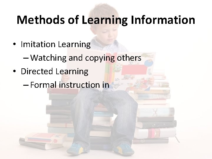Methods of Learning Information • Imitation Learning – Watching and copying others • Directed