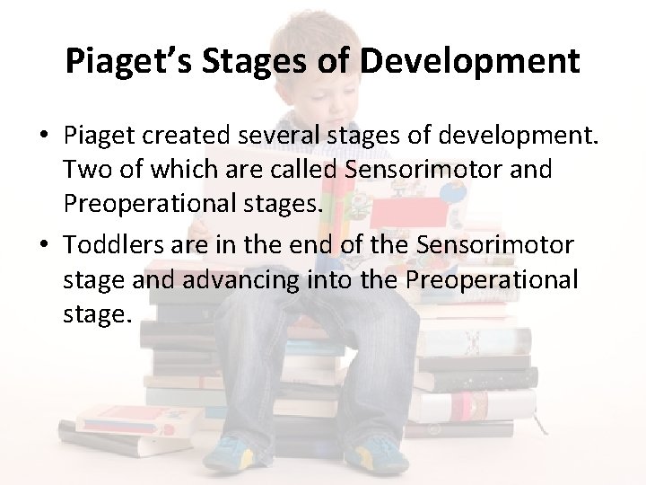 Piaget’s Stages of Development • Piaget created several stages of development. Two of which