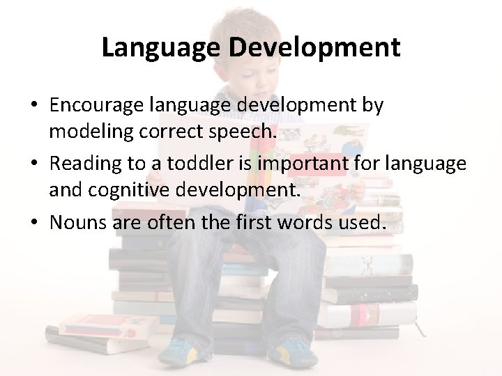 Language Development • Encourage language development by modeling correct speech. • Reading to a