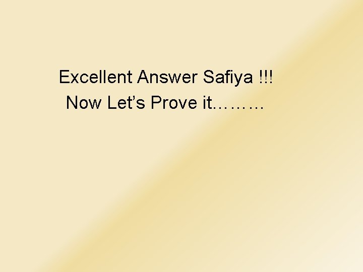 Excellent Answer Safiya !!! Now Let’s Prove it……… 