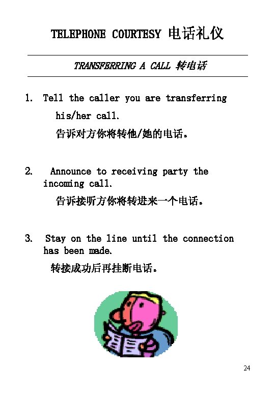 TELEPHONE COURTESY 电话礼仪 TRANSFERRING A CALL 转电话 1. Tell the caller you are transferring