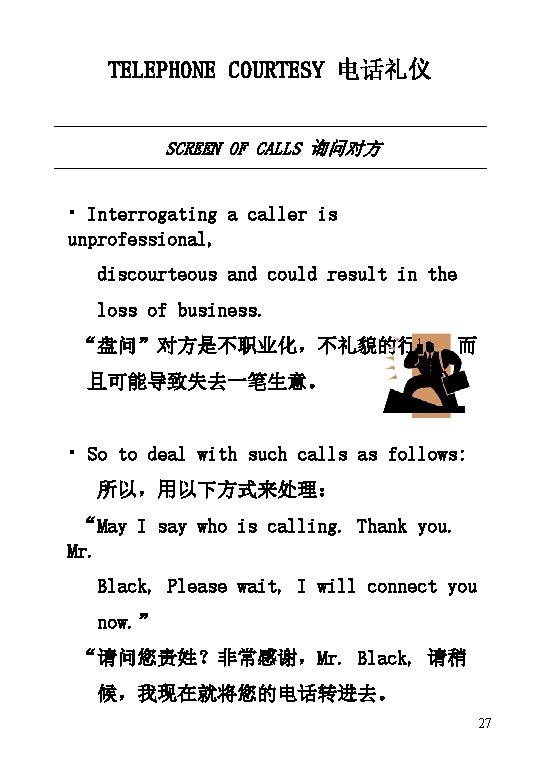 TELEPHONE COURTESY 电话礼仪 SCREEN OF CALLS 询问对方 • Interrogating a caller is unprofessional, discourteous