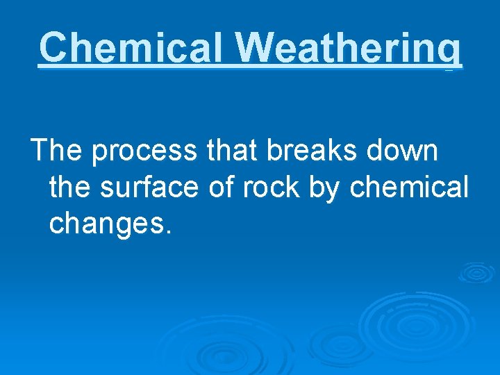 Chemical Weathering The process that breaks down the surface of rock by chemical changes.