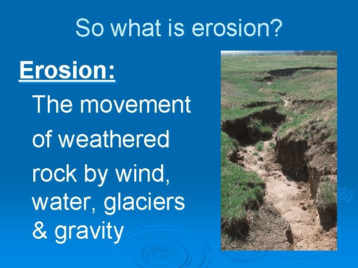 So what is erosion? Erosion: The movement of weathered rock by wind, water, glaciers