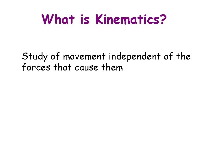 What is Kinematics? Study of movement independent of the forces that cause them 