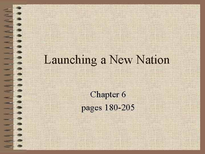 Launching a New Nation Chapter 6 pages 180 -205 