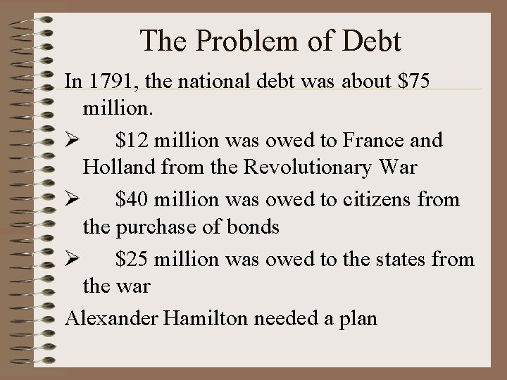 The Problem of Debt In 1791, the national debt was about $75 million. Ø