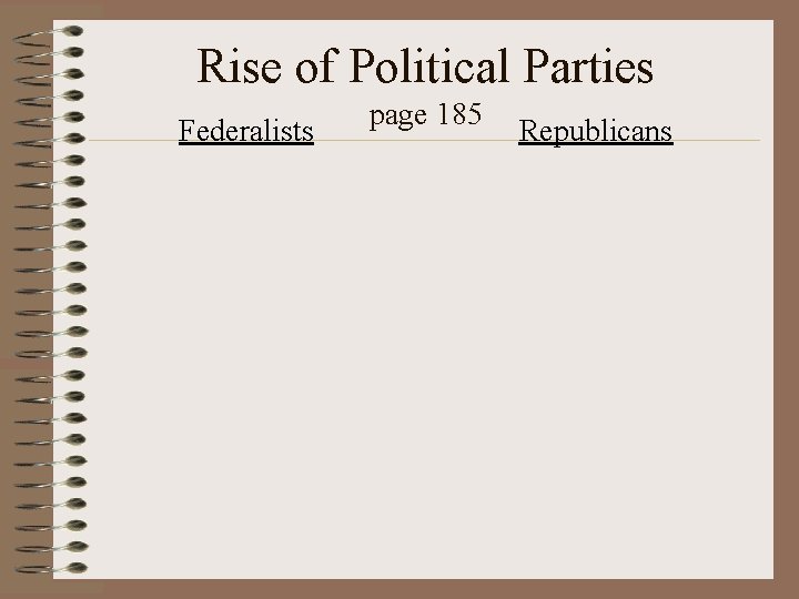 Rise of Political Parties Federalists page 185 Republicans 