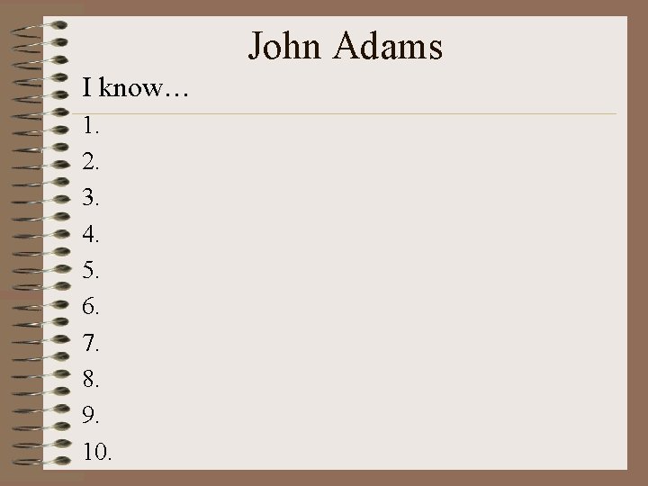 John Adams I know… 1. 2. 3. 4. 5. 6. 7. 8. 9. 10.