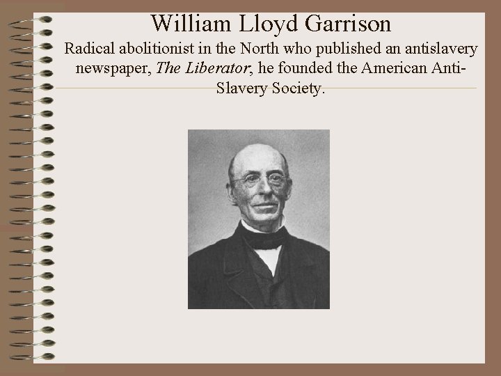 William Lloyd Garrison Radical abolitionist in the North who published an antislavery newspaper, The