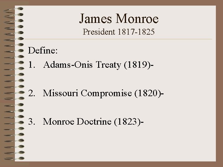James Monroe President 1817 -1825 Define: 1. Adams-Onis Treaty (1819)- 2. Missouri Compromise (1820)3.