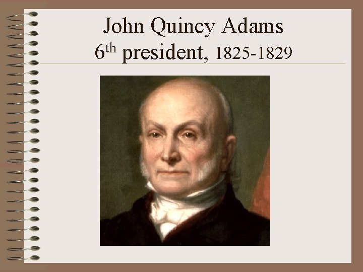 John Quincy Adams 6 th president, 1825 -1829 
