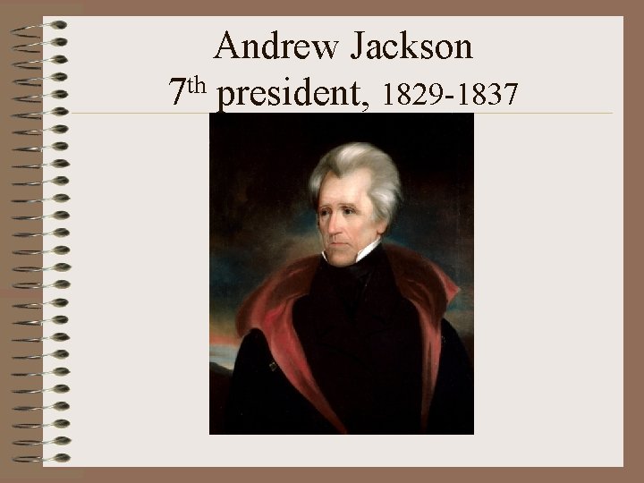 Andrew Jackson 7 th president, 1829 -1837 