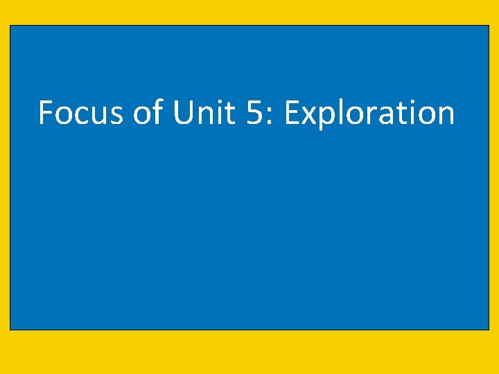 Focus of Unit 5: Exploration 