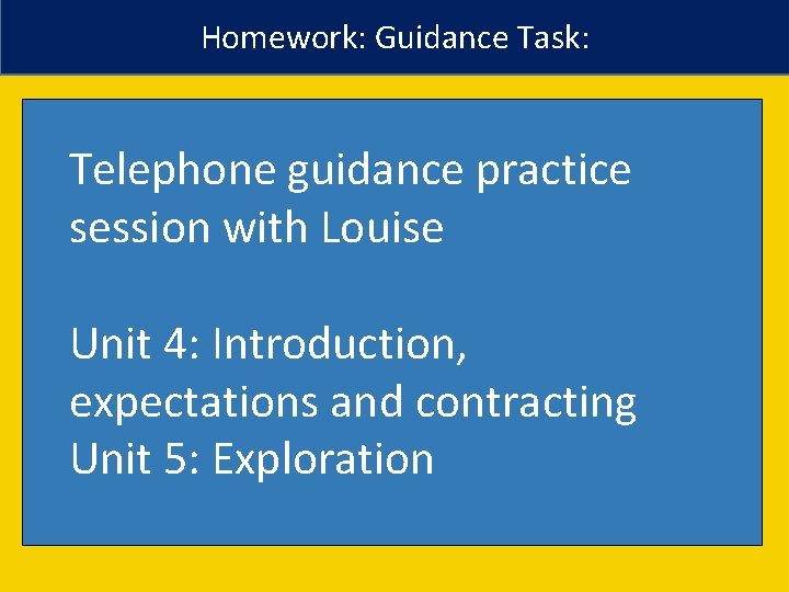 Homework: Guidance Task: Telephone guidance practice session with Louise Unit 4: Introduction, expectations and