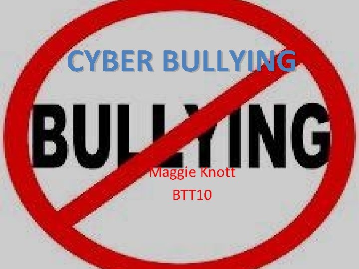 CYBER BULLYING Maggie Knott BTT 10 