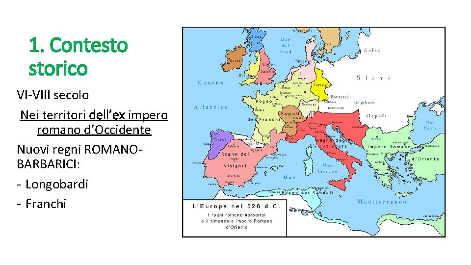 1. Contesto storico VI-VIII secolo Nei territori dell’ex impero romano d’Occidente Nuovi regni ROMANOBARBARICI: