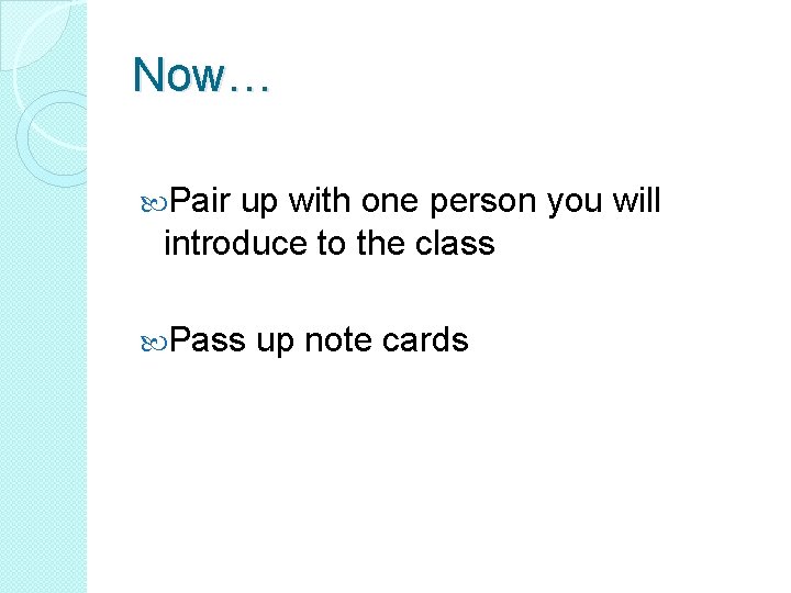 Now… Pair up with one person you will introduce to the class Pass up