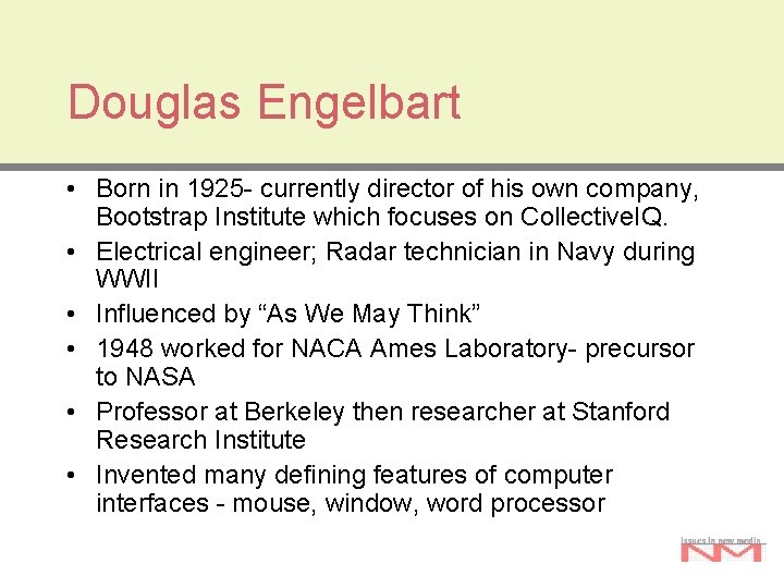Douglas Engelbart • Born in 1925 - currently director of his own company, Bootstrap