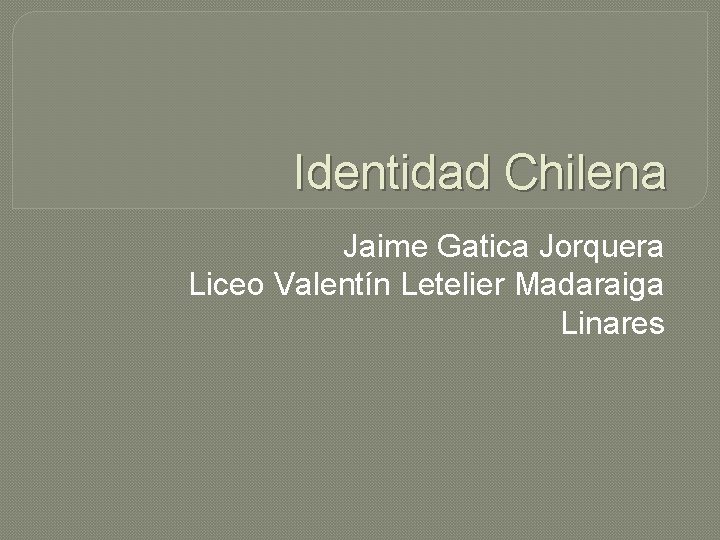 Identidad Chilena Jaime Gatica Jorquera Liceo Valentín Letelier Madaraiga Linares 